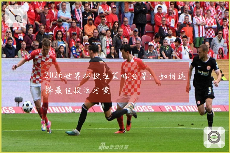 2026世界杯投注策略分享：如何选择最佳投注方案