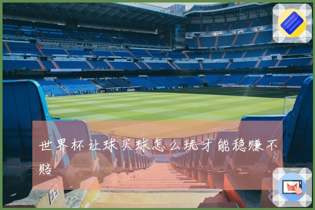 世界杯让球买球怎么玩才能稳赚不赔