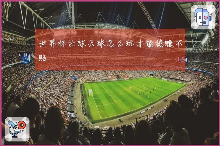 世界杯让球买球怎么玩才能稳赚不赔