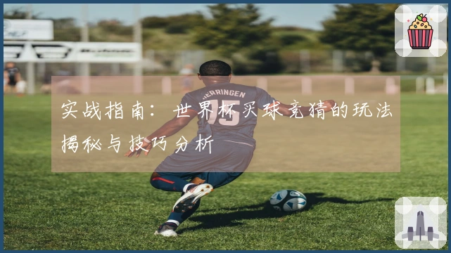 实战指南：世界杯买球竞猜的玩法揭秘与技巧分析