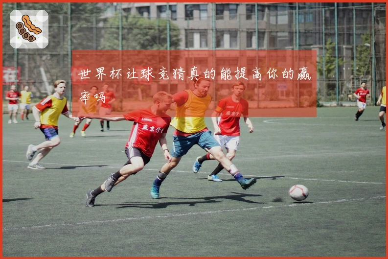 世界杯让球竞猜真的能提高你的赢率吗