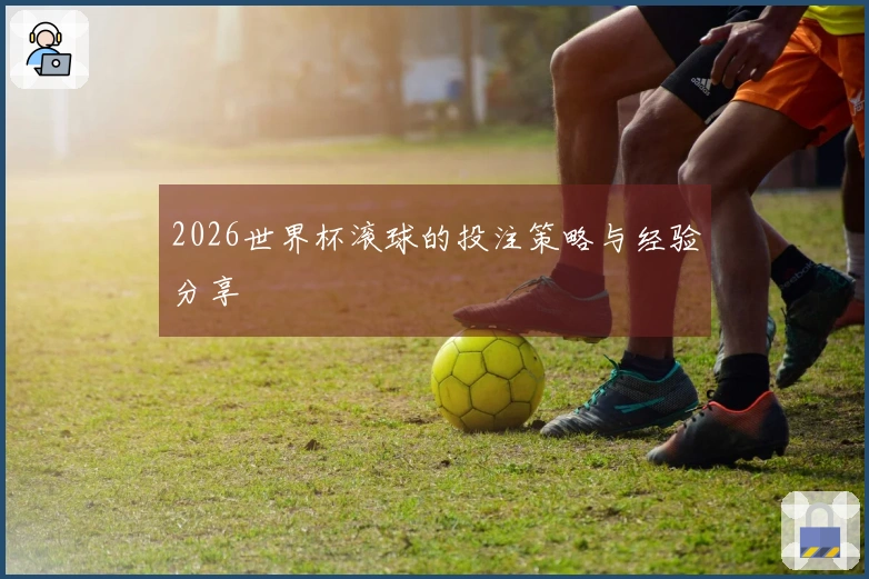 2026世界杯滚球的投注策略与经验分享