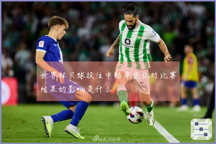 世界杯买球投注中赔率变化对比赛结果的影响是什么