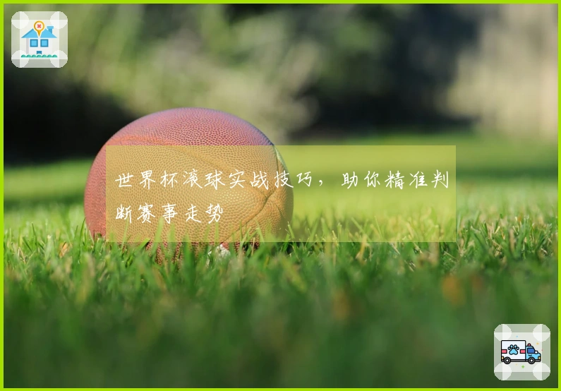 世界杯滚球实战技巧，助你精准判断赛事走势