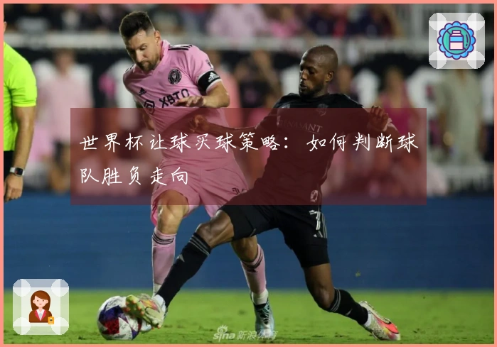 世界杯让球买球策略：如何判断球队胜负走向