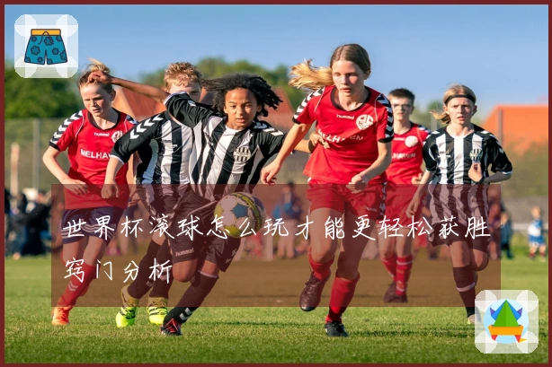 世界杯滚球怎么玩才能更轻松获胜窍门分析